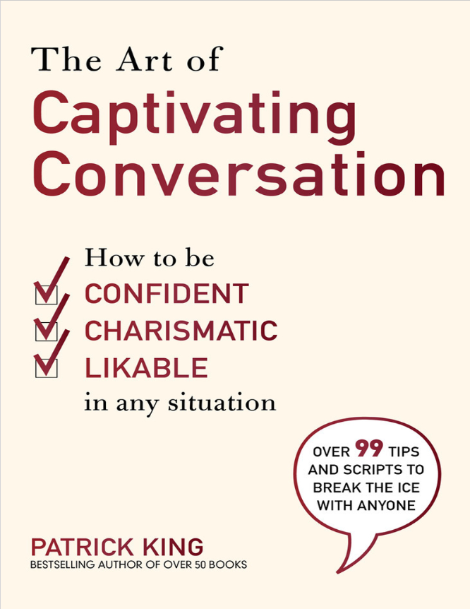 The Art of Captivating Conversation: How to Be Confident, Charismatic, and Likable in Any Situation